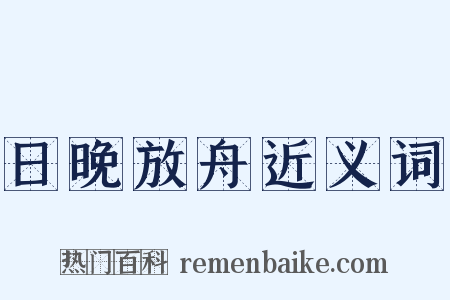 日晚放舟近义词是什么意思的图片